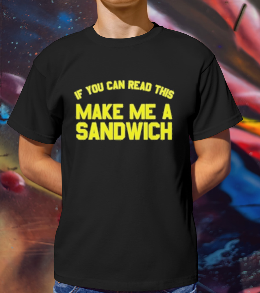 If You Can Read This Make Me A Sandwich T-Shirt