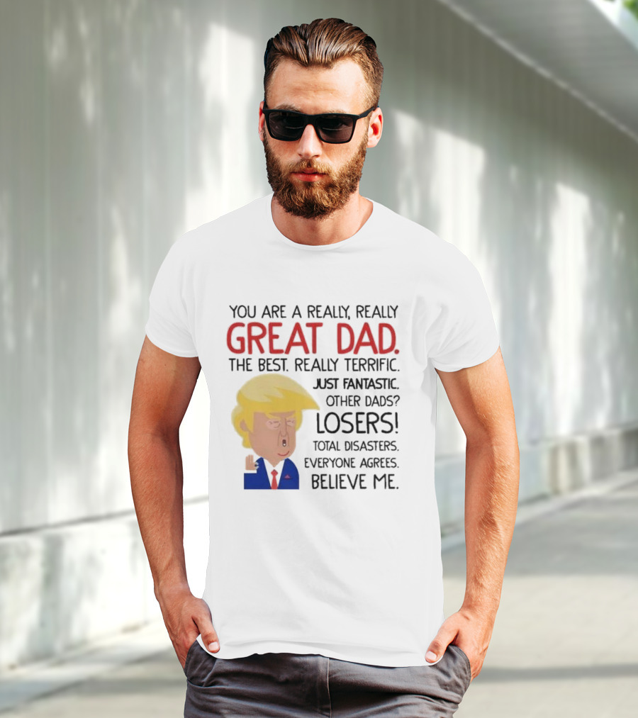 You Are A Really, Really Great Dad The Best Just Fantastic Believe Me T-Shirt