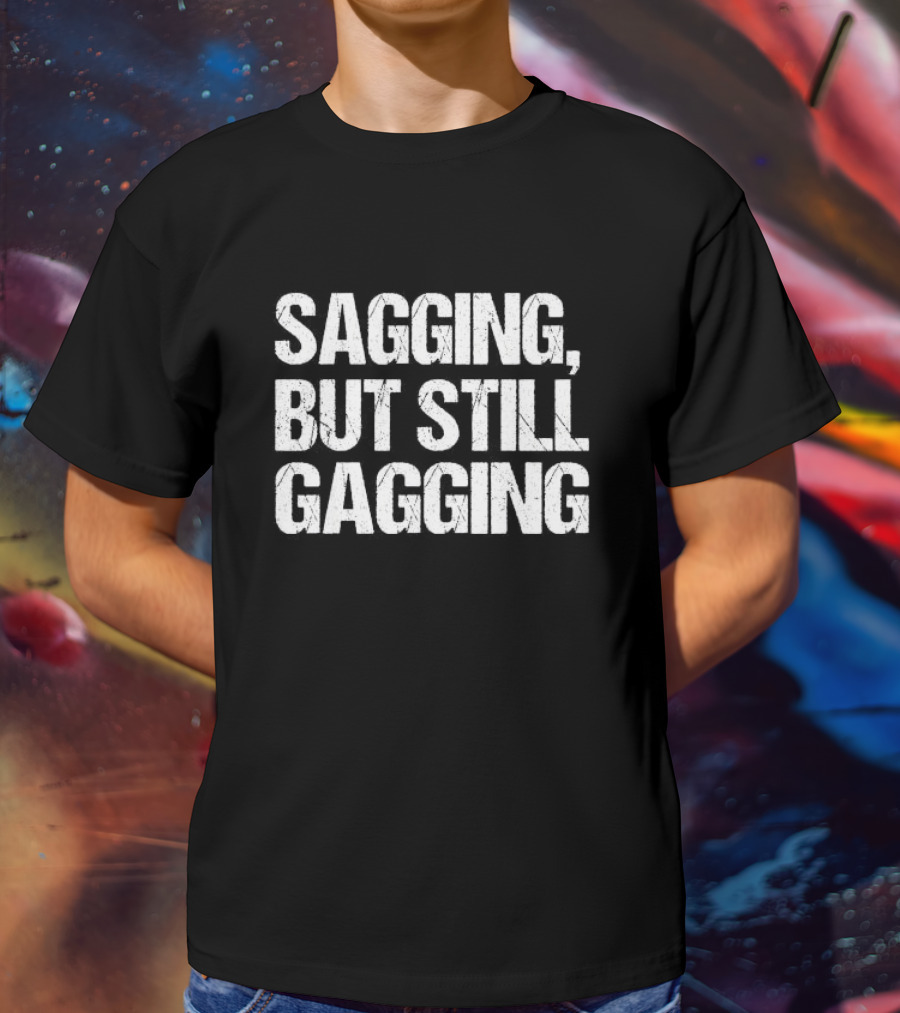 SAGGING BUT STILL GAGGING T-Shirt