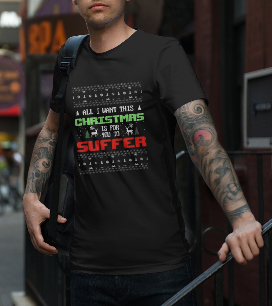 All I Want This Christmas Is For You To Suffer Ugly Christmas T-Shirt