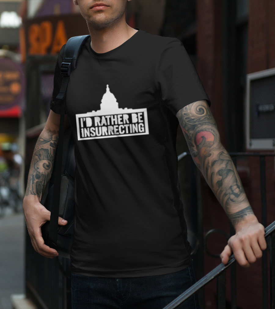 I’d Rather Be Insurrecting Capitol Building T-Shirt