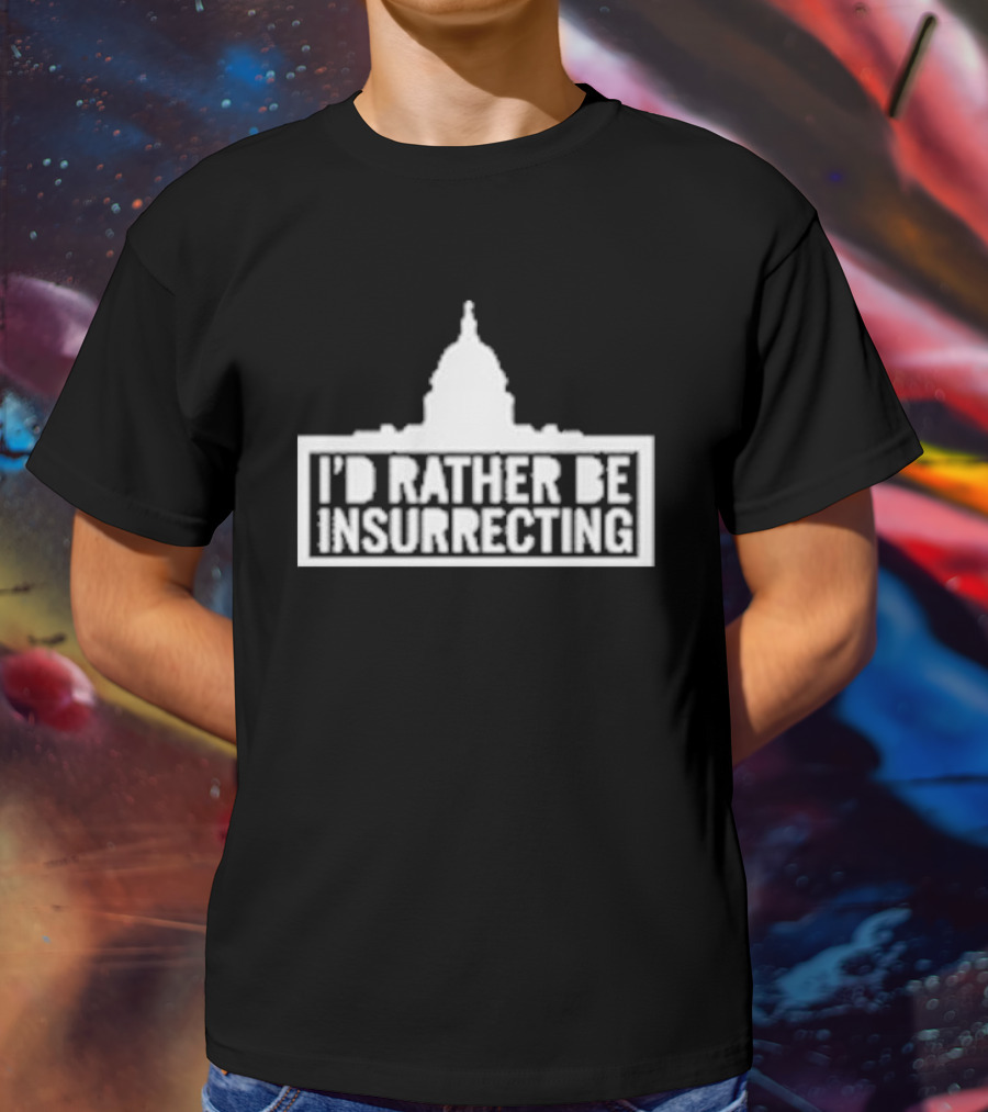 I’d Rather Be Insurrecting Capitol Building T-Shirt