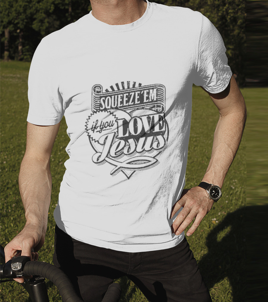 Squeeze Em If You Love Jesus Heart And Scroll Style With Christian T-Shirt