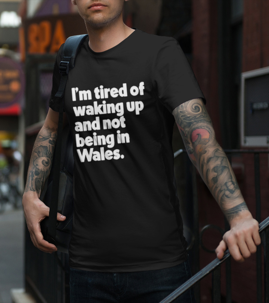 I’m Tired Of Waking Up And Not Being In Wales Human Nature Collection T-Shirt