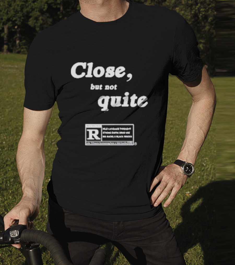 Close, But Not Quite Restricted R Rating T-Shirt