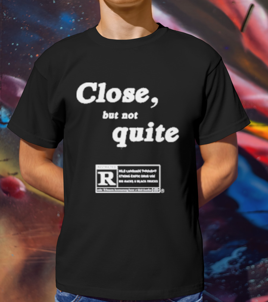 Close, But Not Quite Restricted R Rating T-Shirt