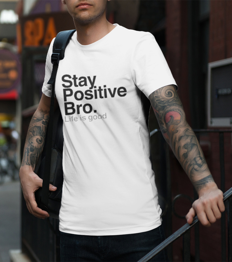 Stay Positive Bro Life Is Good Motivational Uplift T-Shirt