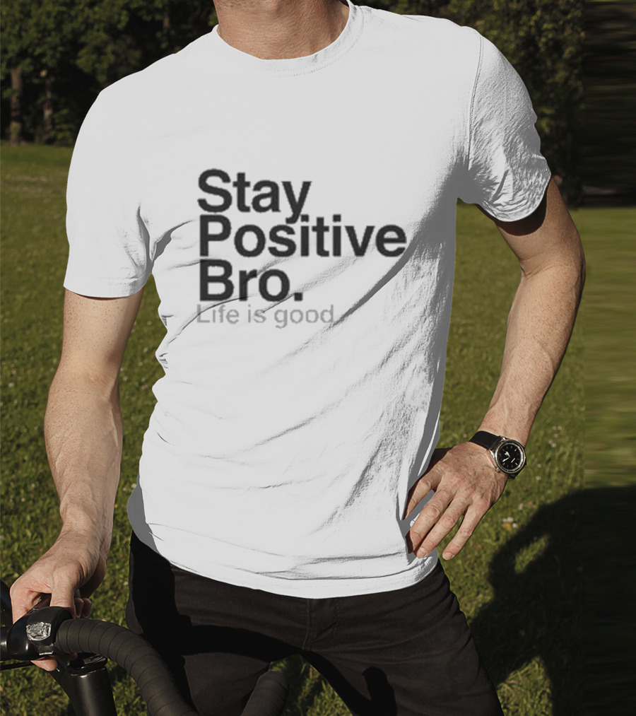 Stay Positive Bro Life Is Good Motivational Uplift T-Shirt