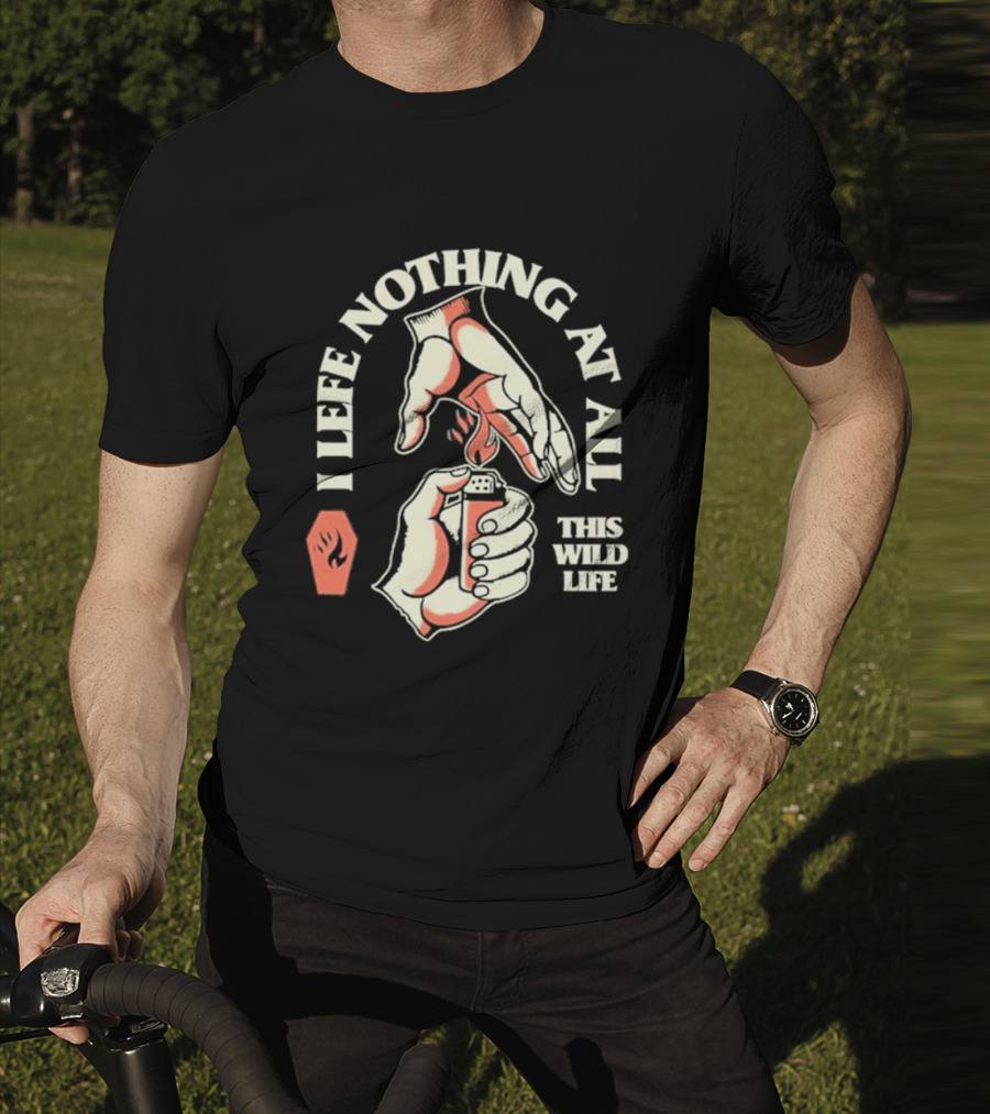 I Leave Nothing At All This Wild Life T-Shirt