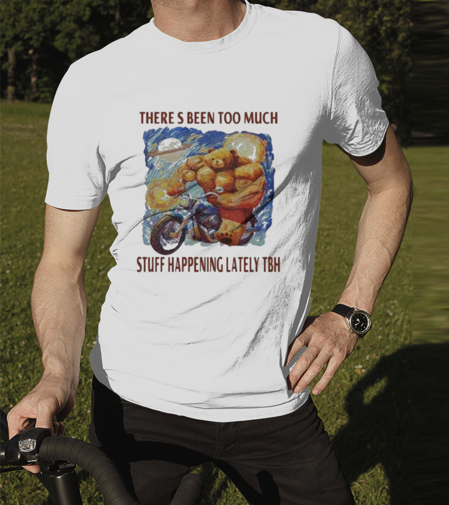 THERE'S BEEN TOO MUCH STUFF HAPPENING LATELY TBH Buff Bear Riding Motorcycle T-Shirt