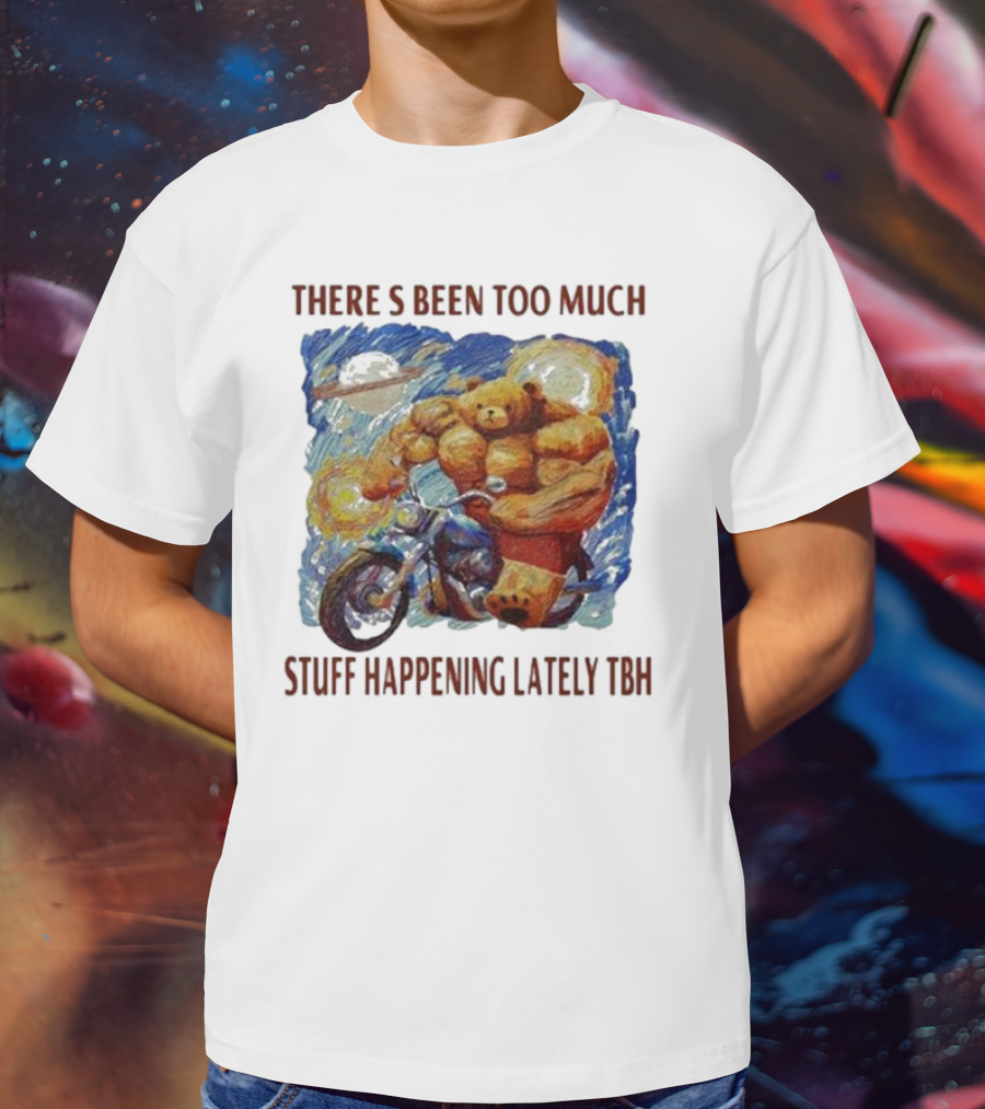 THERE'S BEEN TOO MUCH STUFF HAPPENING LATELY TBH Buff Bear Riding Motorcycle T-Shirt