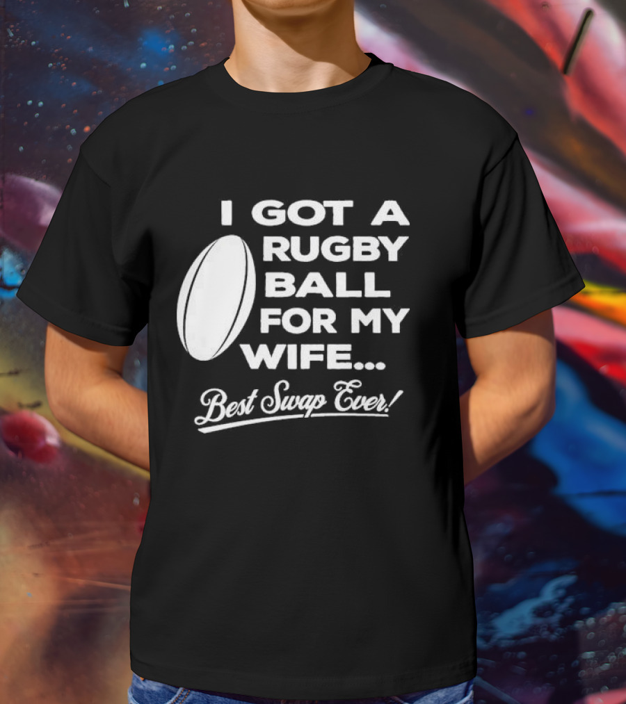 I Got A Rugby Ball For My Wife Best Swap Ever T-Shirt