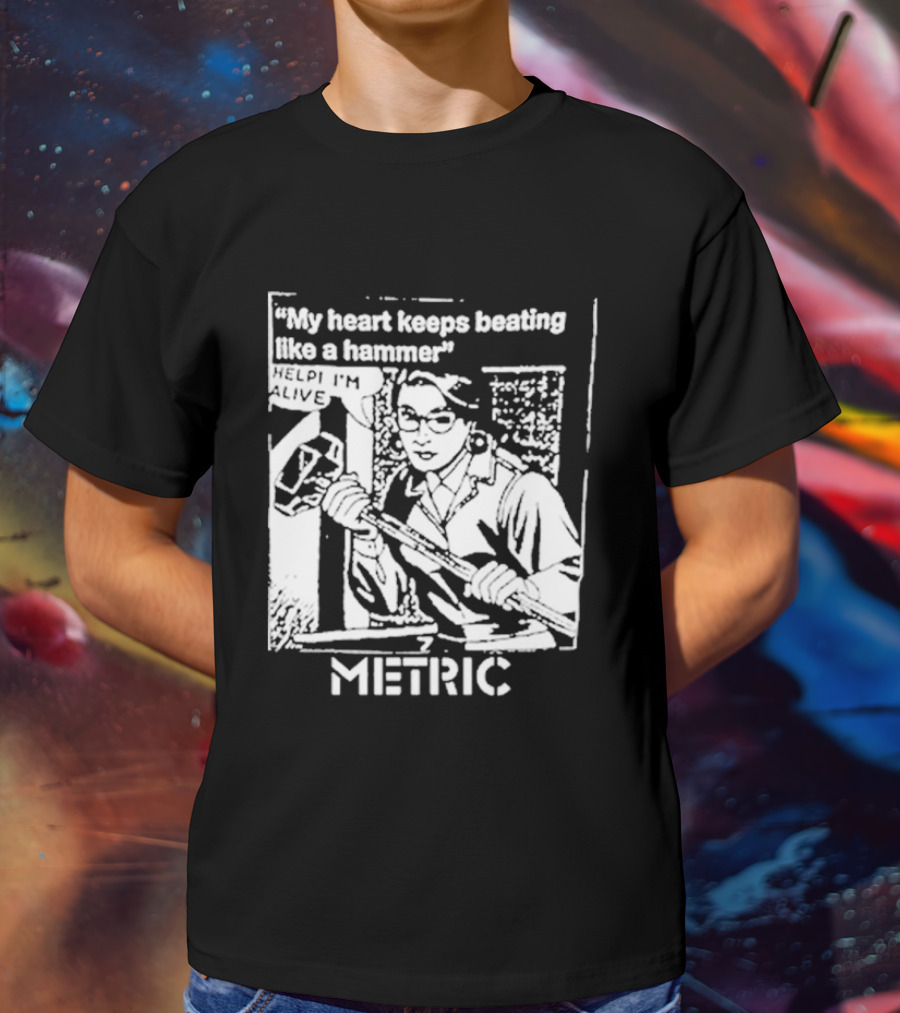 My Heart Keeps Beating Like A Hammer Help I'm Alive Metric T-Shirt