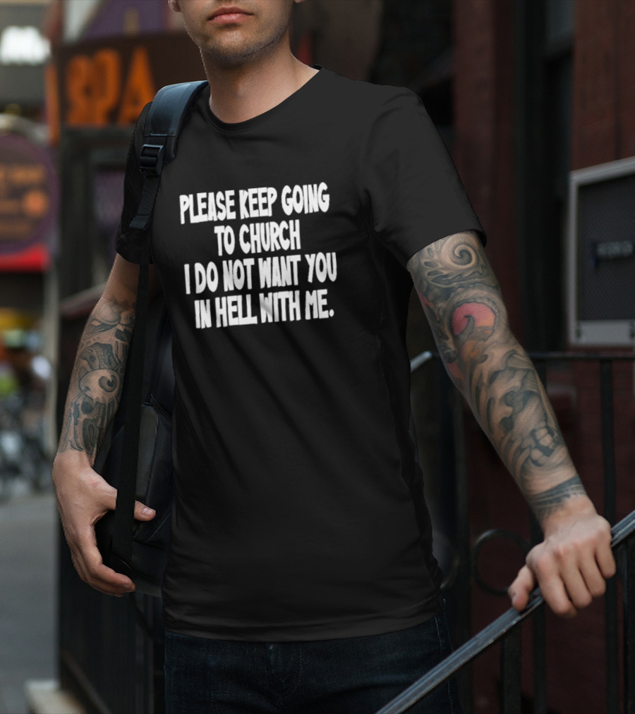Please Keep Going To Church I Do Not Want You In Hell With Me T-Shirt