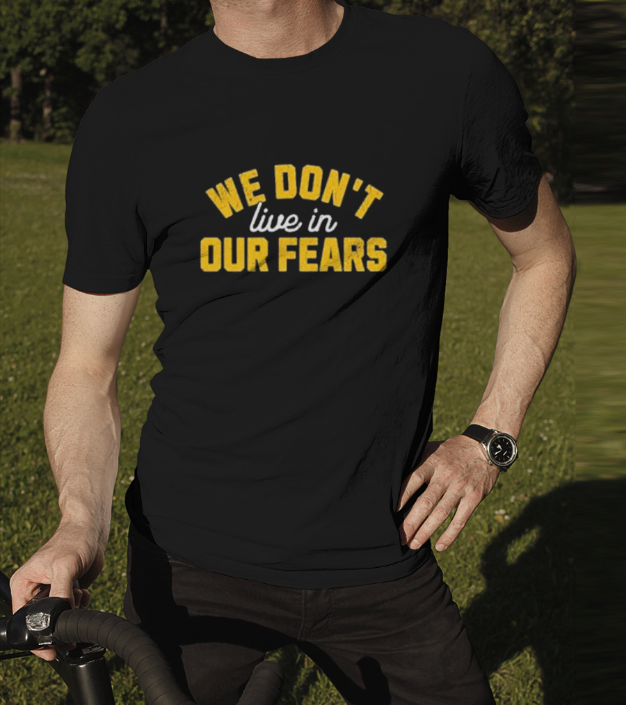 WE DON'T LIVE IN OUR FEARS Motivational Message T-Shirt