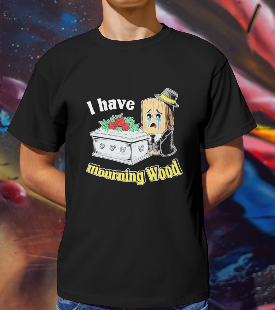 I Have Mourning Wood Crying Log With Coffin And Roses T-Shirt
