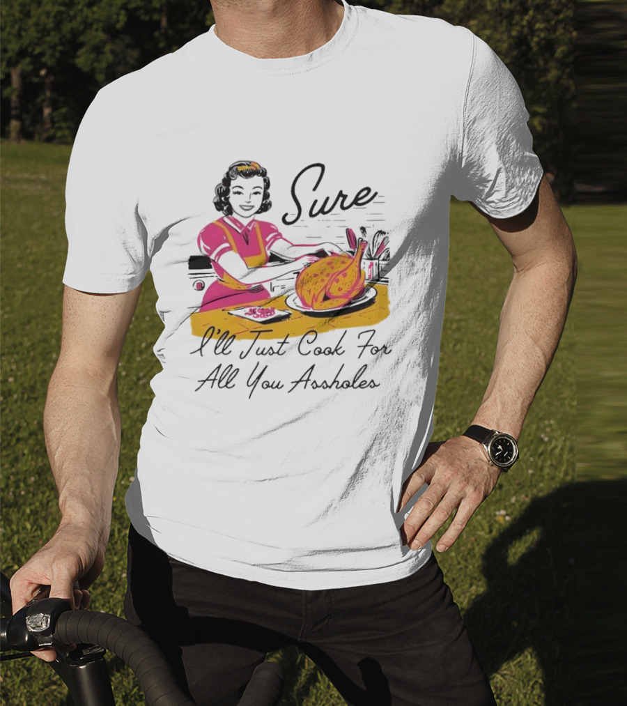 Sure I'll Just Cook For All You Assholes Vintage Style Retro Humor Cooking T-Shirt