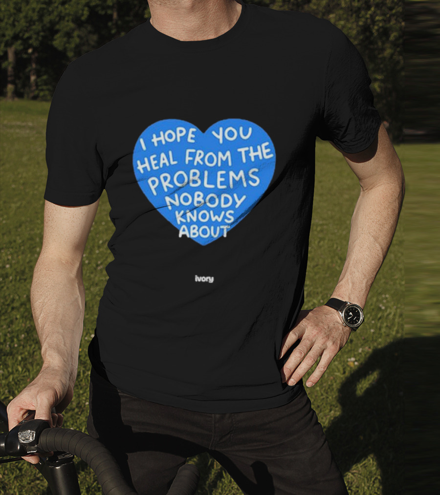I Hope You Heal From The Problems Nobody Knows About Ivory Heart T-Shirt