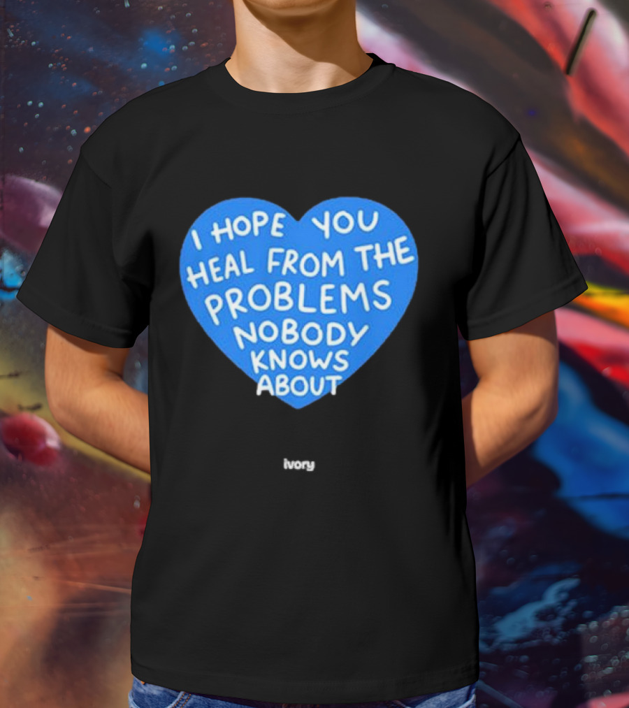 I Hope You Heal From The Problems Nobody Knows About Ivory Heart T-Shirt