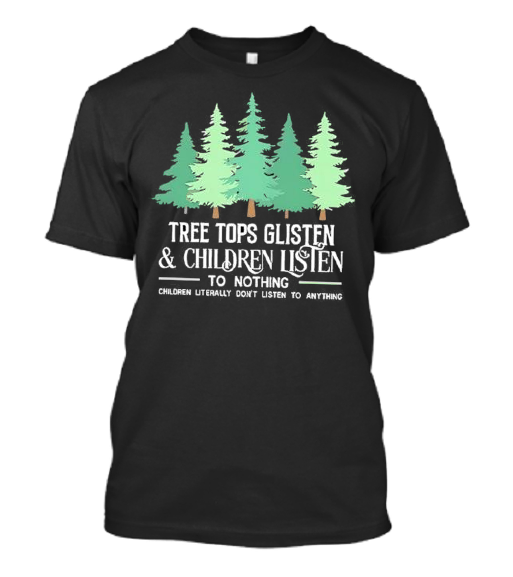 Tree Tops Glisten And Children Listen To Nothing Children Literally Don’t Listen To Anything Christmas T-Shirt