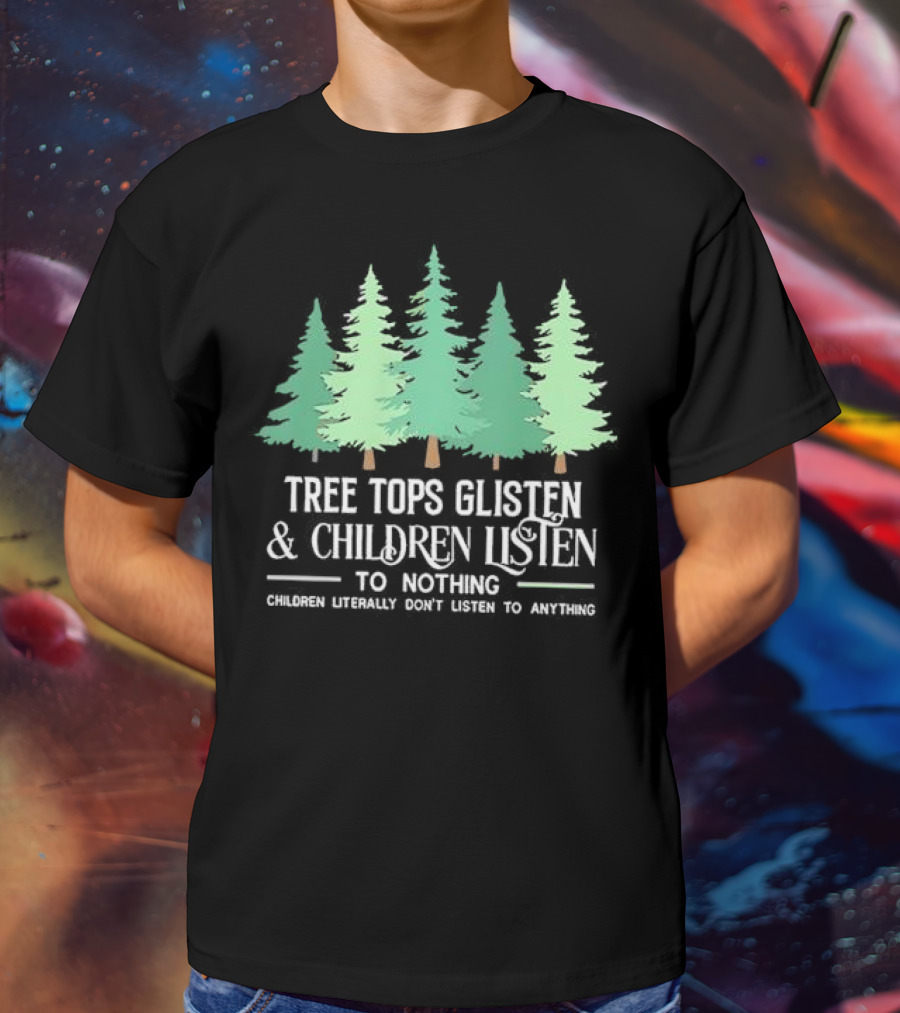 Tree Tops Glisten And Children Listen To Nothing Children Literally Don’t Listen To Anything Christmas T-Shirt