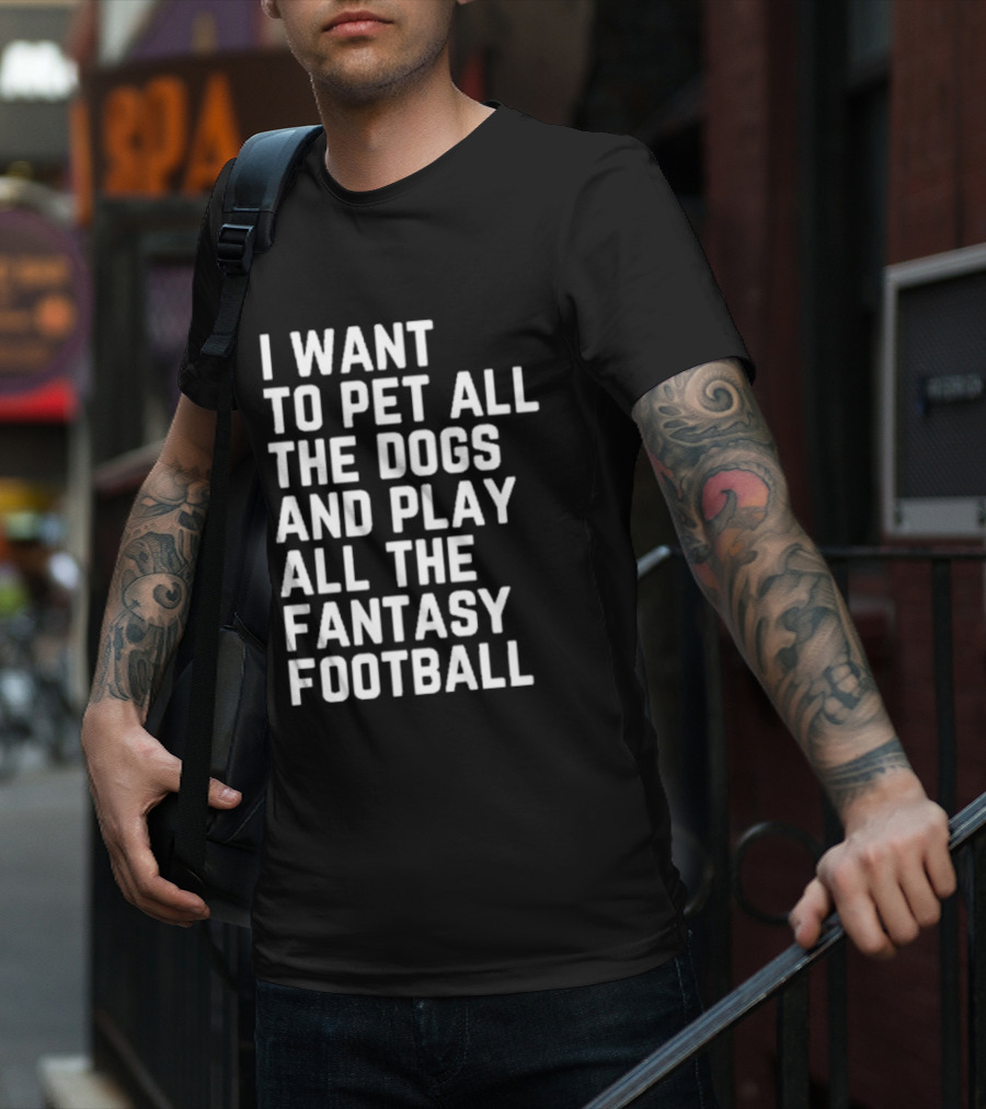 I Want To Pet All The Dogs And Play All The Fantasy Football T-Shirt