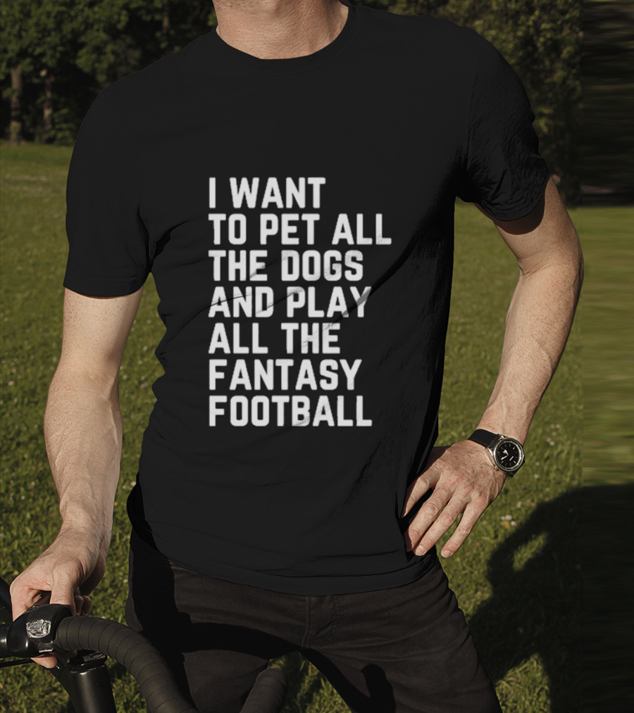 I Want To Pet All The Dogs And Play All The Fantasy Football T-Shirt