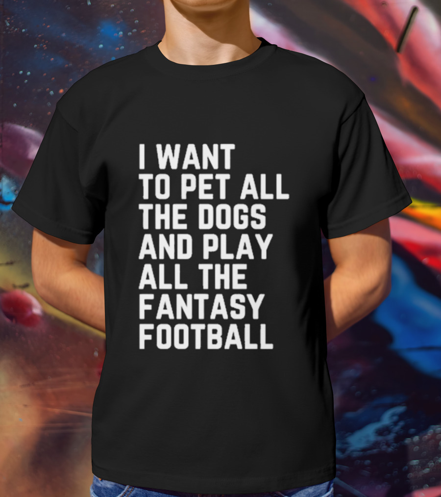 I Want To Pet All The Dogs And Play All The Fantasy Football T-Shirt