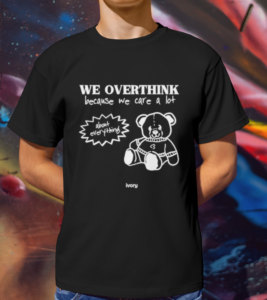 We Overthink Because We Care A Lot About Everything Cute Teddy Ivory T-Shirt