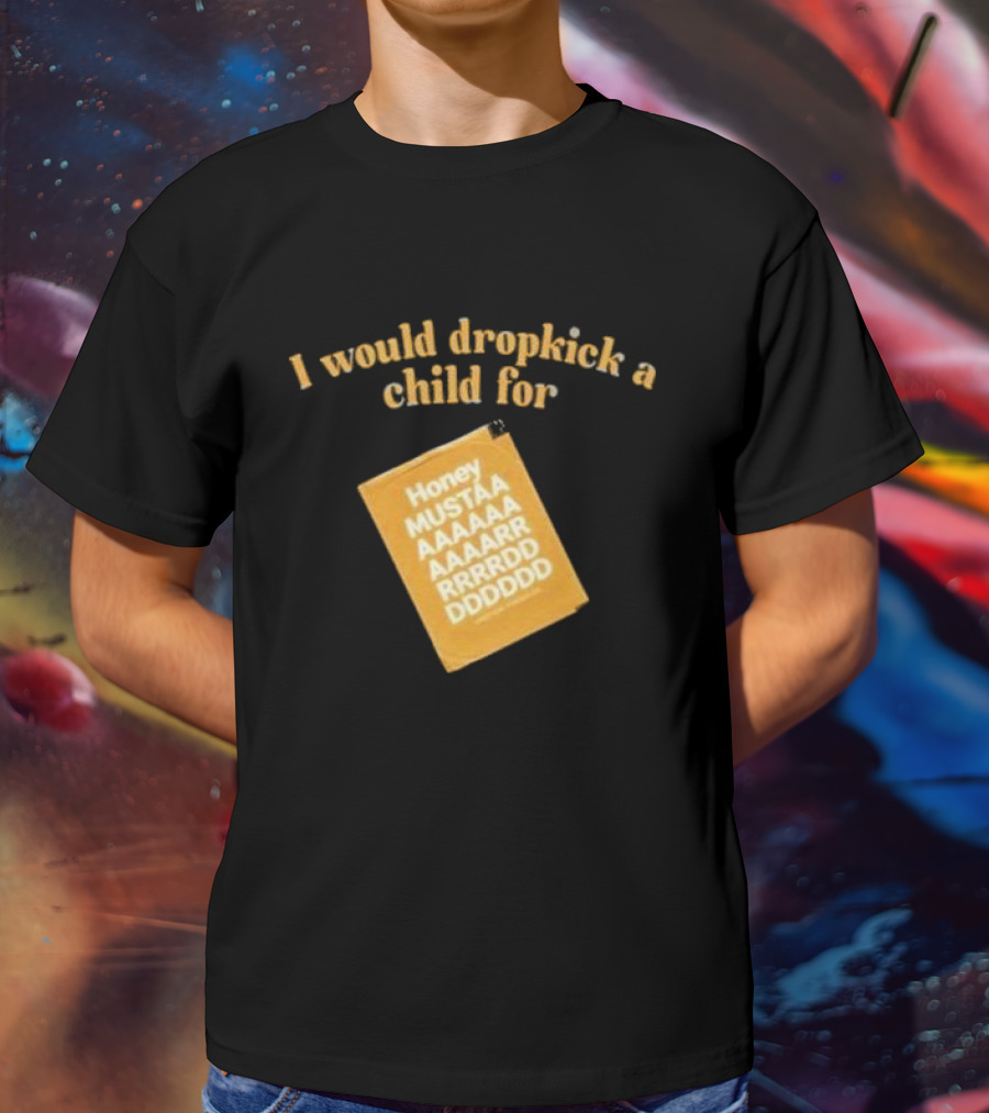 I Would Dropkick A Child For Honey Mustaaaarddddd T-Shirt