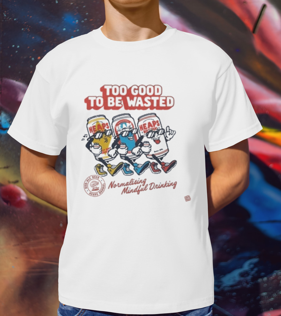 Too Good To Be Wasted Heaps Normalising Mindful Drinking T-Shirt