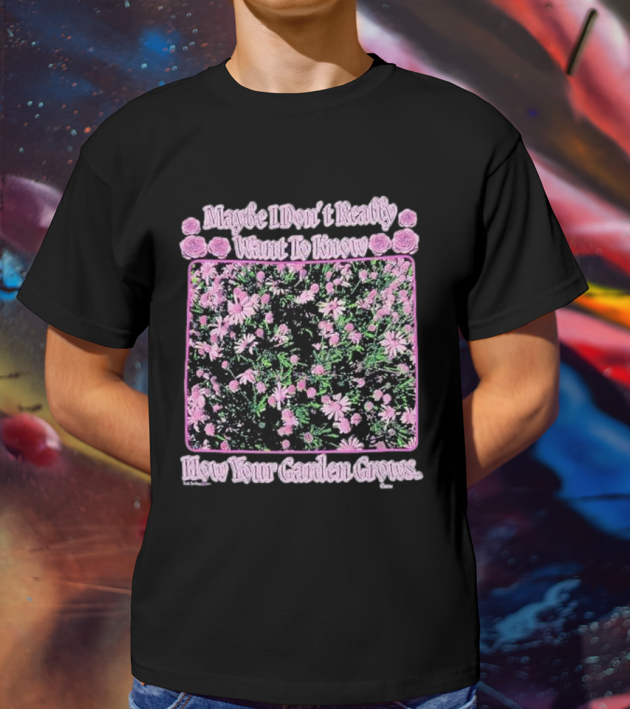 Maybe I Don’t Really Want To Know How Your Garden Grows Pink Floral Pattern Roses Flowers T-Shirt