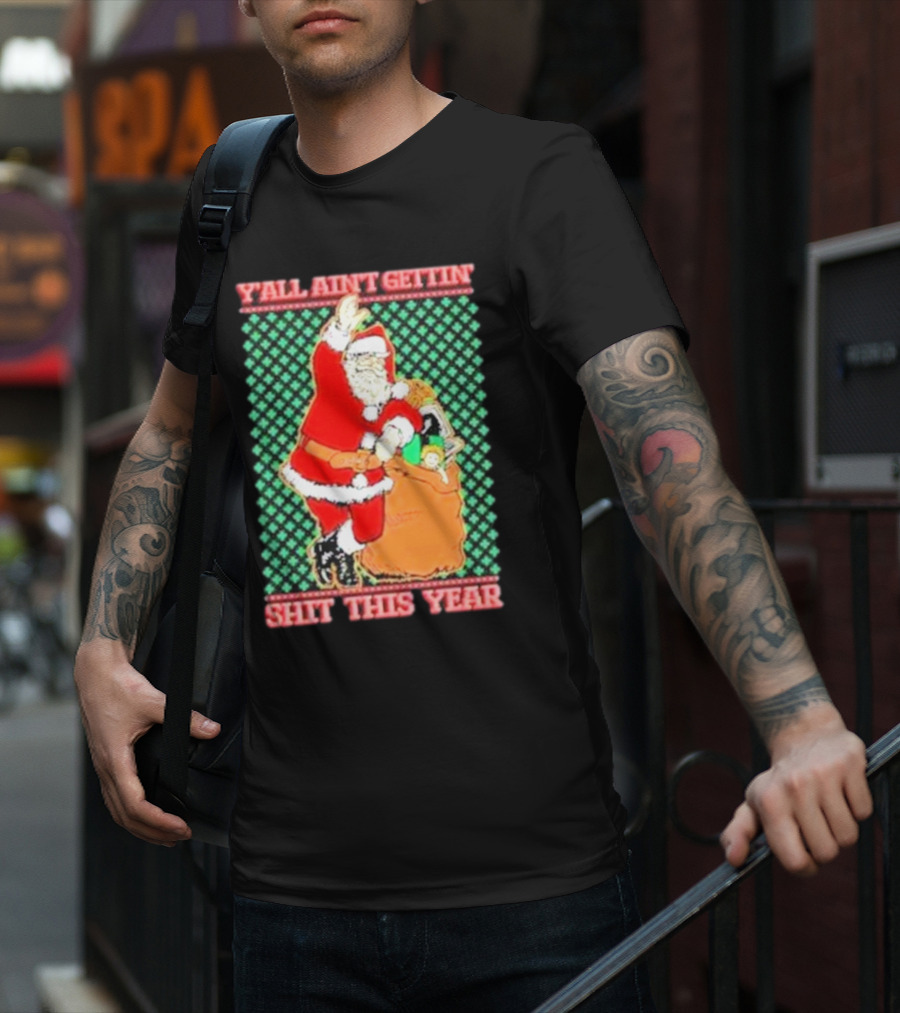 Y’all Ain’t Gettin’ Shit This Year Santa Claus Ugly Christmas T-Shirt