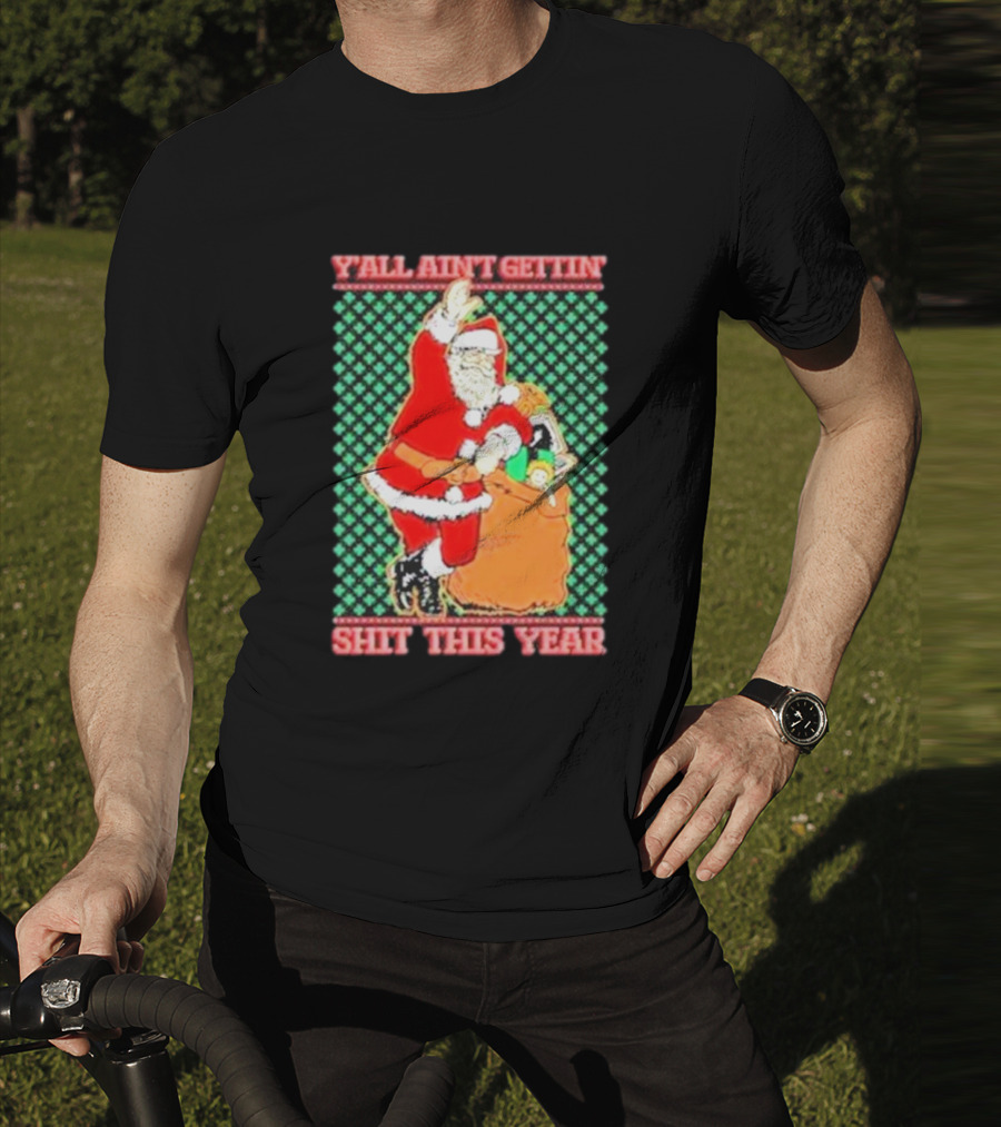 Y’all Ain’t Gettin’ Shit This Year Santa Claus Ugly Christmas T-Shirt