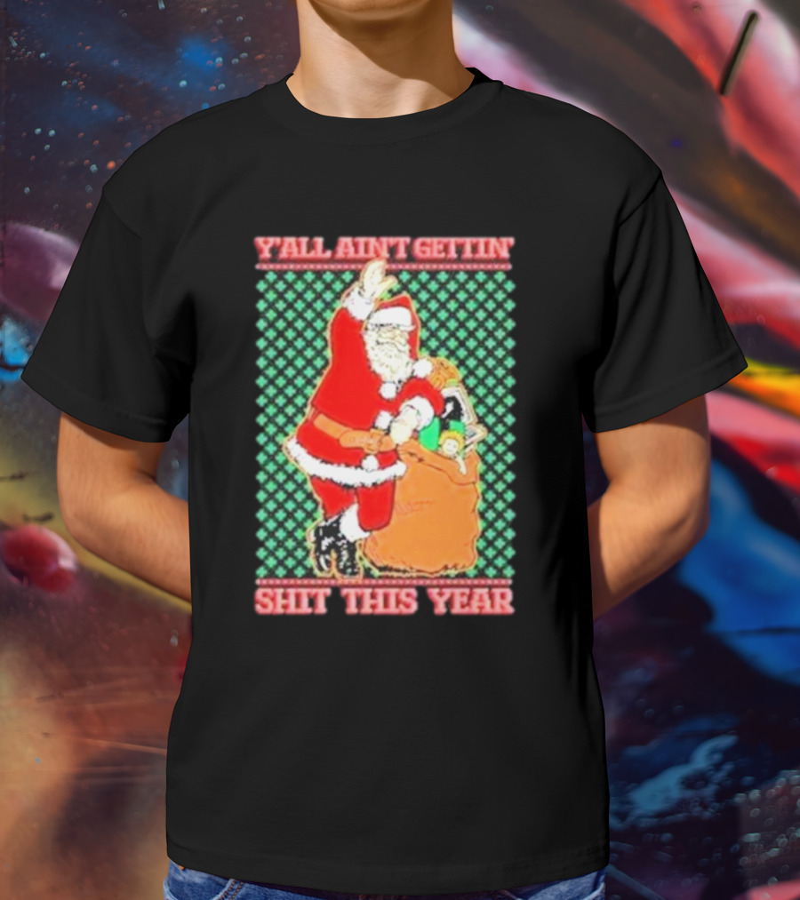 Y’all Ain’t Gettin’ Shit This Year Santa Claus Ugly Christmas T-Shirt