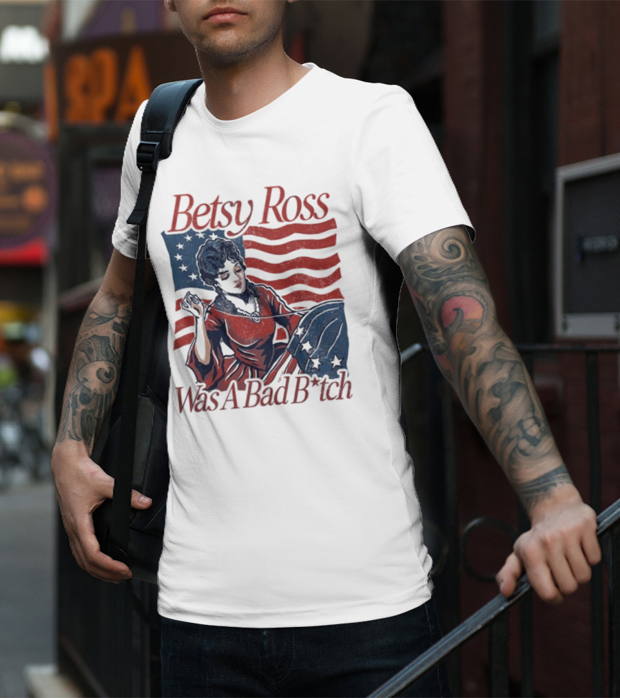 Betsy Ross Was A Bad B*tch Flag Sewing T-Shirt