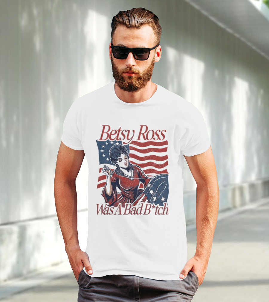 Betsy Ross Was A Bad B*tch Flag Sewing T-Shirt