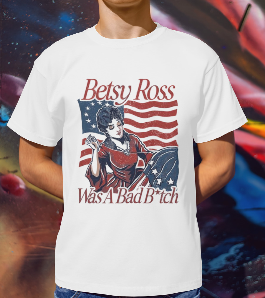 Betsy Ross Was A Bad B*tch Flag Sewing T-Shirt