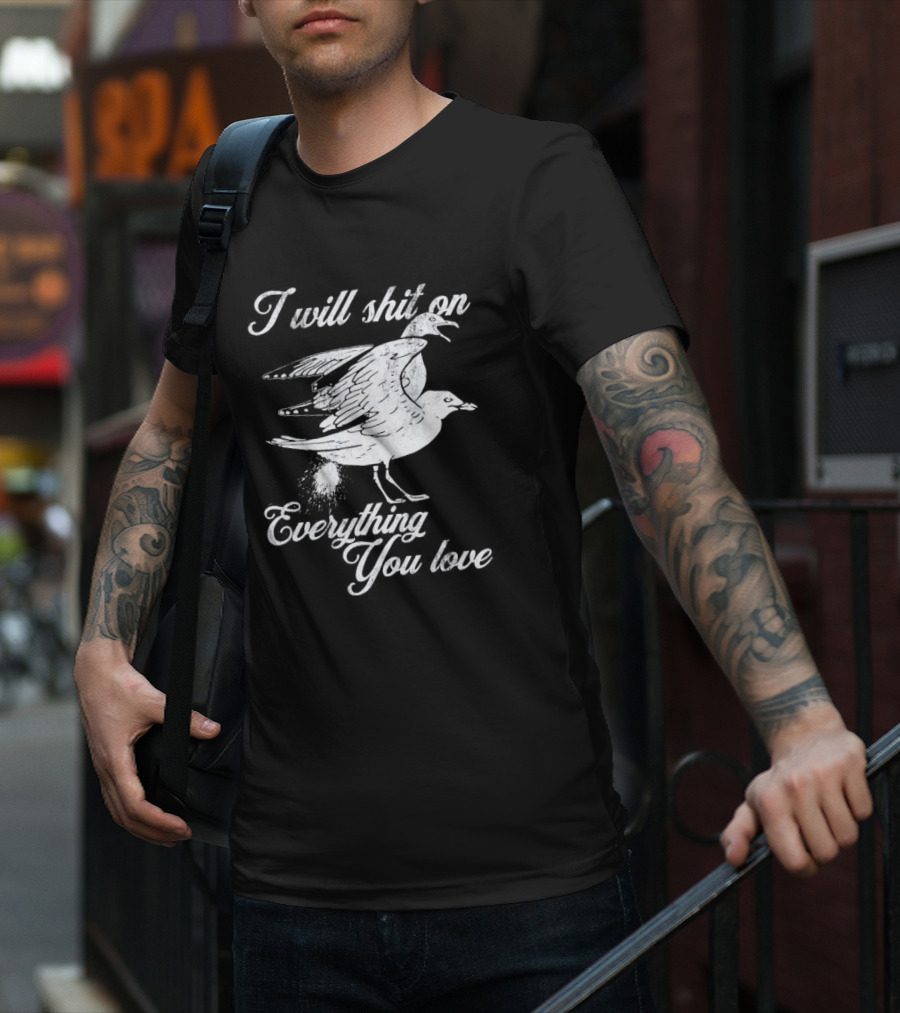 I Will Shit On Everything You Love Sarcastic Seagull T-Shirt
