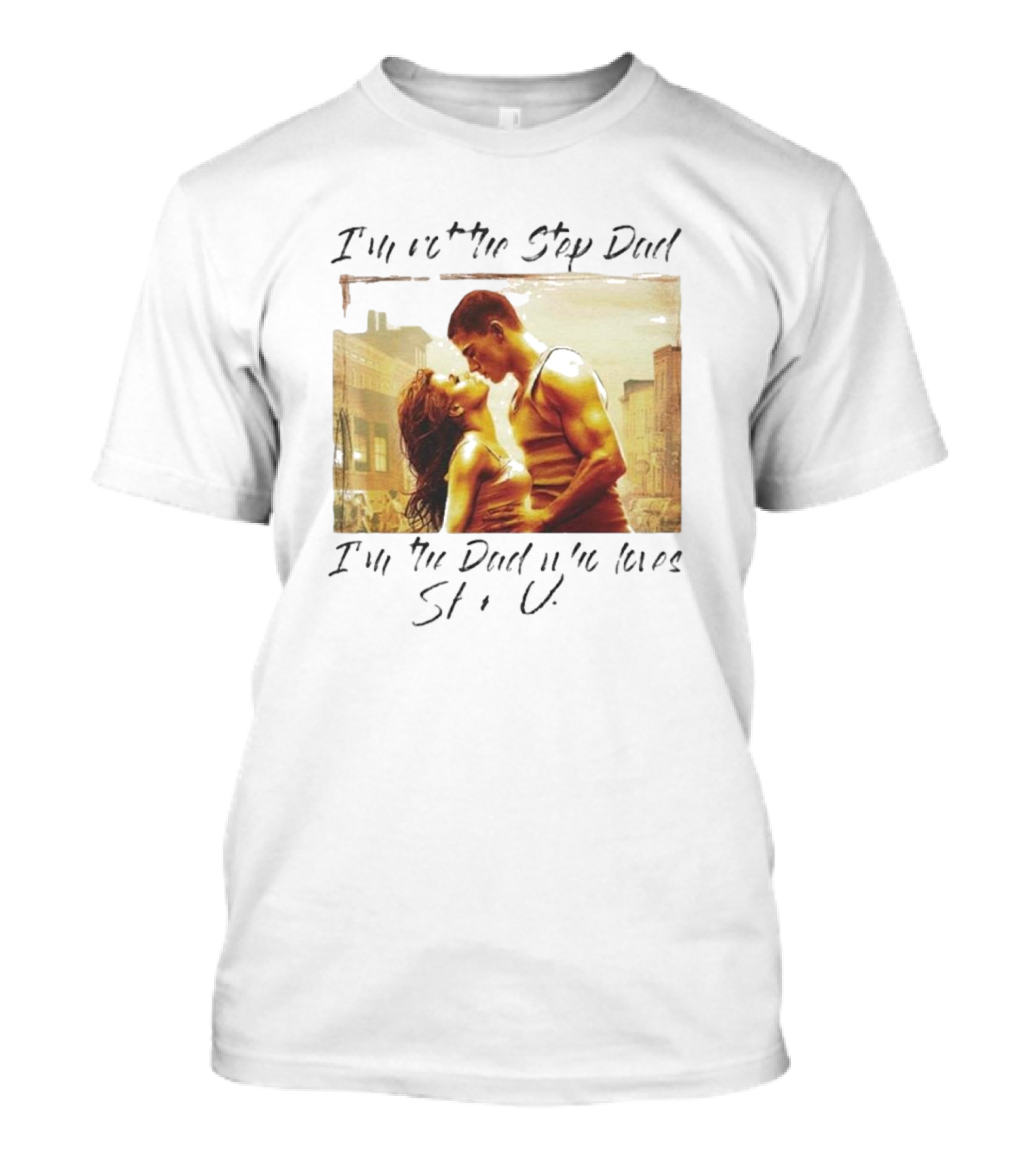 I’m Not The Step Dad I’m The Dad Who Loves Step Up Movie Scene T-Shirt