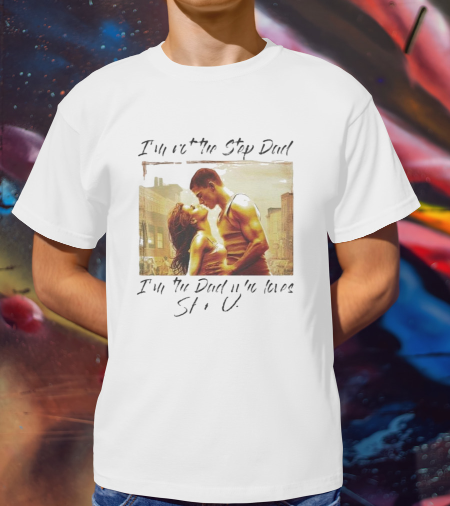 I’m Not The Step Dad I’m The Dad Who Loves Step Up Movie Scene T-Shirt