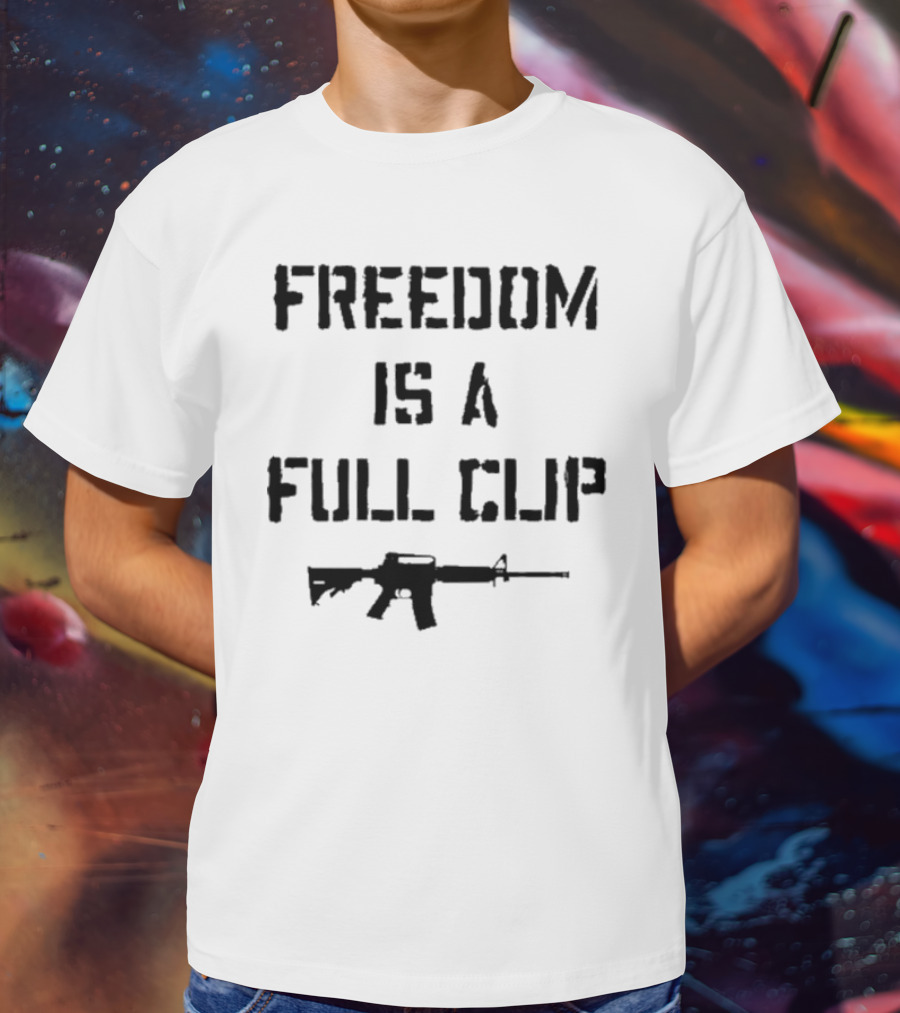 FREEDOM IS A FULL CLIP RIFLE MESSAGE T-Shirt