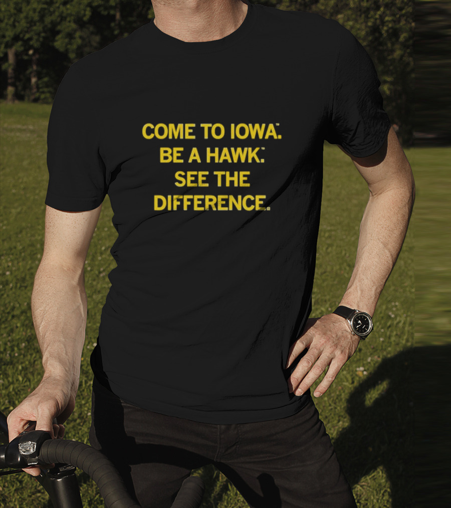 Come To Iowa Be A Hawk See The Difference T-Shirt