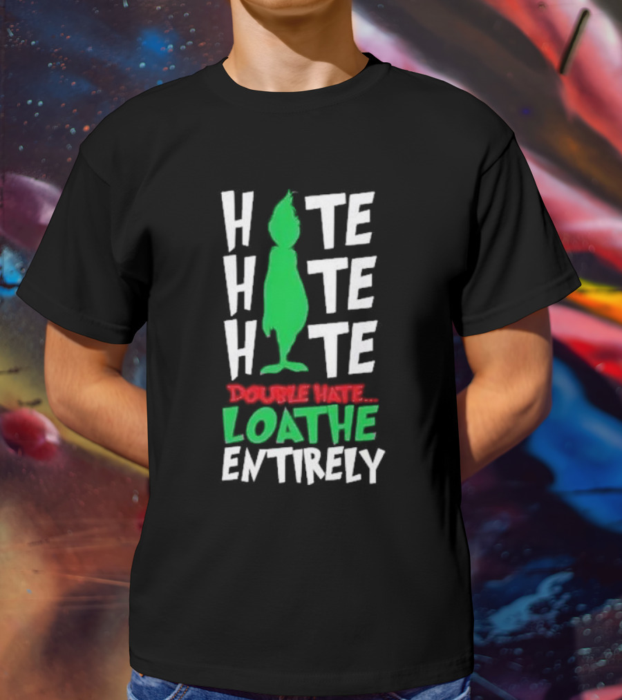 Hate Hate Hate Grinch Double Hate Loathe Entirely T-Shirt