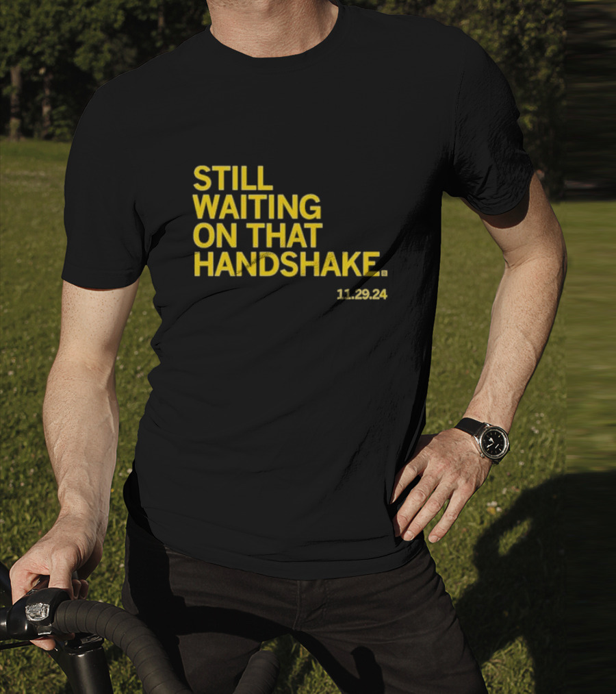STILL WAITING ON THAT HANDSHAKE 11 29 24 T-Shirt