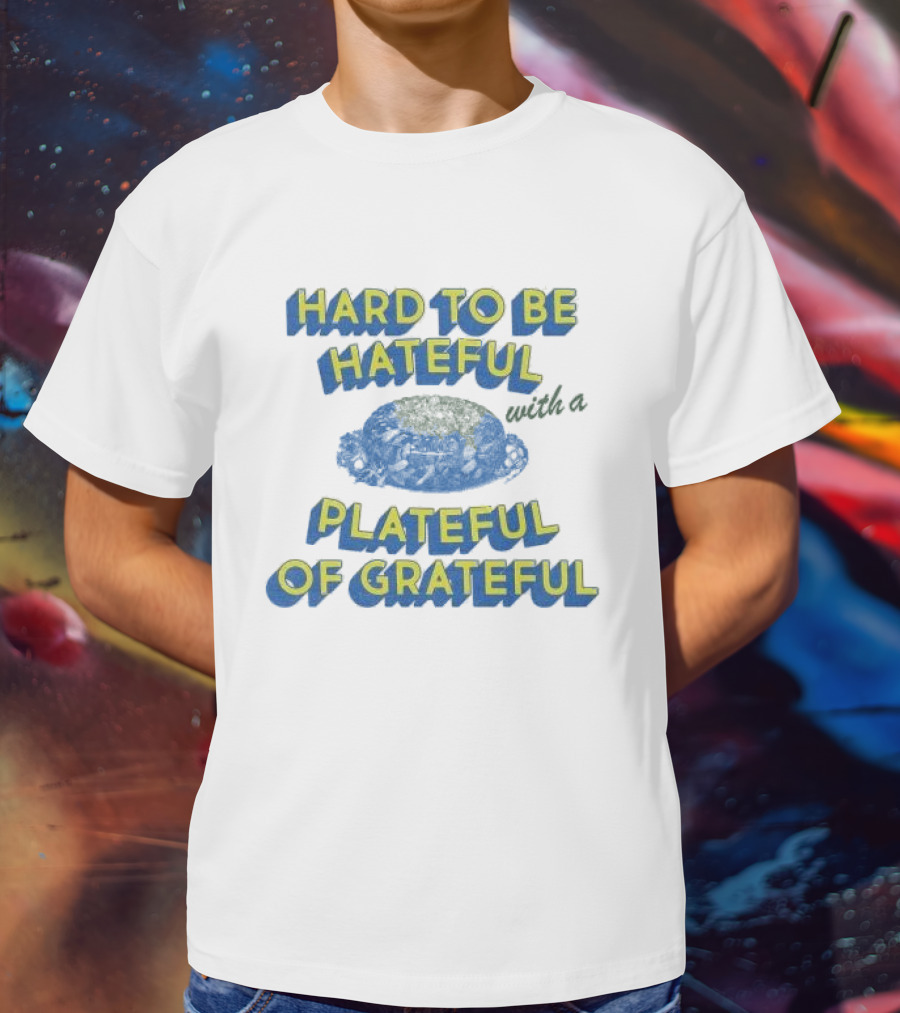 Hard To Be Hateful With A Plateful Of Grateful Blue Dish Image T-Shirt