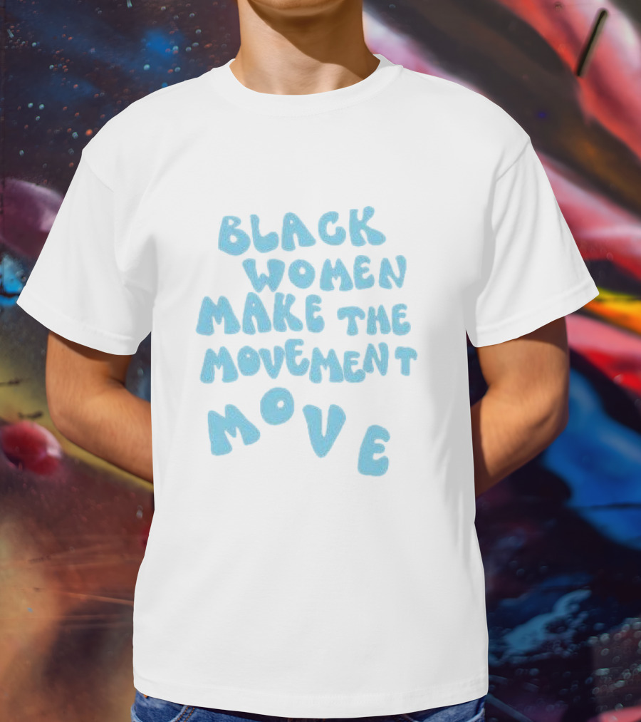Black Women Make The Movement Move Empowering T-Shirt