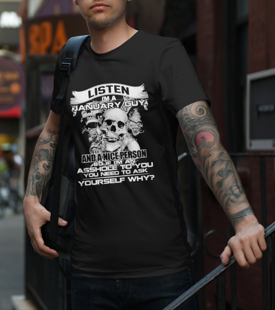 Listen I’m A January Guy And A Nice Person So If I’m An Asshole To You You Need To Ask Yourself Why With Skull Motif T-Shirt