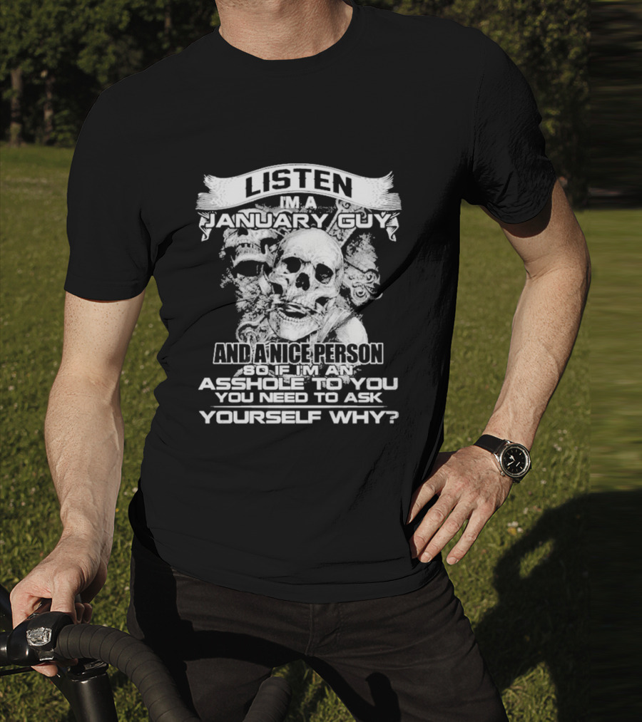 Listen I’m A January Guy And A Nice Person So If I’m An Asshole To You You Need To Ask Yourself Why With Skull Motif T-Shirt