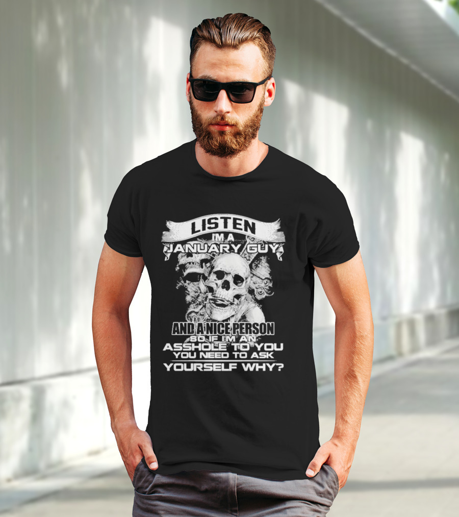 Listen I’m A January Guy And A Nice Person So If I’m An Asshole To You You Need To Ask Yourself Why With Skull Motif T-Shirt